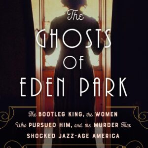 The Ghosts of Eden Park: The Bootleg King, the Women Who Pursued Him, and the Murder That Shocked Jazz-Age America